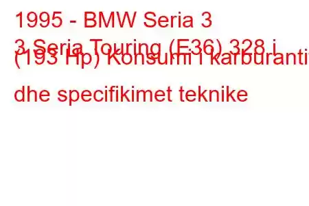 1995 - BMW Seria 3
3 Seria Touring (E36) 328 i (193 Hp) Konsumi i karburantit dhe specifikimet teknike