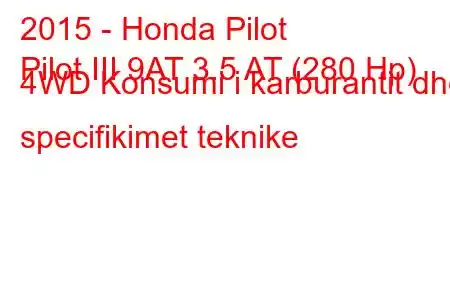 2015 - Honda Pilot
Pilot III 9AT 3.5 AT (280 Hp) 4WD Konsumi i karburantit dhe specifikimet teknike