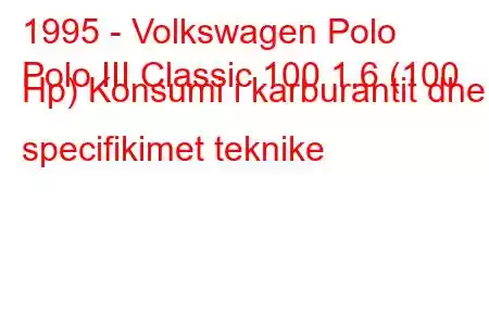 1995 - Volkswagen Polo
Polo III Classic 100 1.6 (100 Hp) Konsumi i karburantit dhe specifikimet teknike