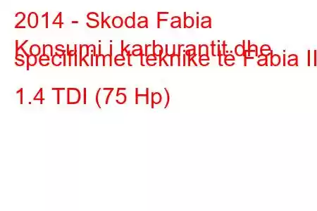 2014 - Skoda Fabia
Konsumi i karburantit dhe specifikimet teknike të Fabia III 1.4 TDI (75 Hp)