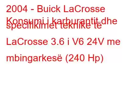 2004 - Buick LaCrosse
Konsumi i karburantit dhe specifikimet teknike të LaCrosse 3.6 i V6 24V me mbingarkesë (240 Hp)