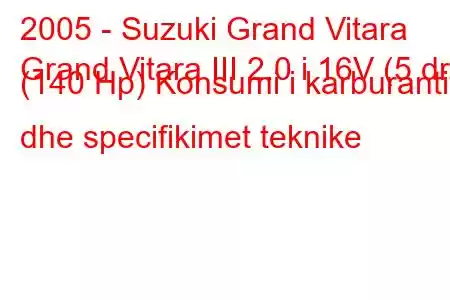 2005 - Suzuki Grand Vitara
Grand Vitara III 2.0 i 16V (5 dr) (140 Hp) Konsumi i karburantit dhe specifikimet teknike