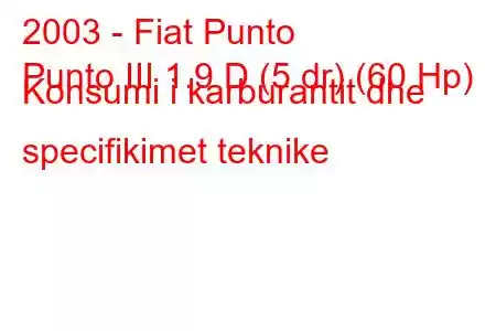 2003 - Fiat Punto
Punto III 1.9 D (5 dr) (60 Hp) Konsumi i karburantit dhe specifikimet teknike