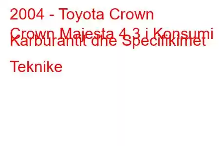 2004 - Toyota Crown
Crown Majesta 4.3 i Konsumi i Karburantit dhe Specifikimet Teknike