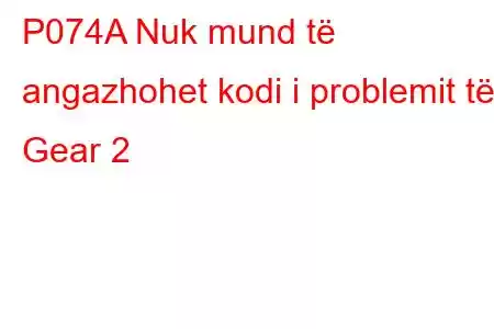 P074A Nuk mund të angazhohet kodi i problemit të Gear 2