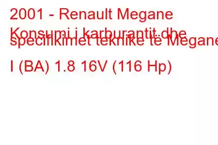 2001 - Renault Megane
Konsumi i karburantit dhe specifikimet teknike të Megane I (BA) 1.8 16V (116 Hp)