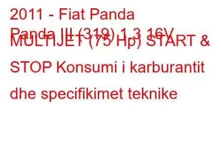 2011 - Fiat Panda
Panda III (319) 1.3 16V MULTIJET (75 Hp) START & STOP Konsumi i karburantit dhe specifikimet teknike