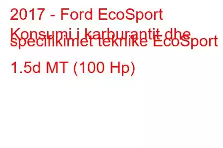 2017 - Ford EcoSport
Konsumi i karburantit dhe specifikimet teknike EcoSport 1.5d MT (100 Hp)