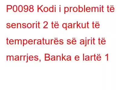 P0098 Kodi i problemit të sensorit 2 të qarkut të temperaturës së ajrit të marrjes, Banka e lartë 1