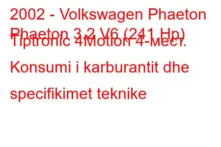 2002 - Volkswagen Phaeton
Phaeton 3.2 V6 (241 Hp) Tiptronic 4Motion 4-мест. Konsumi i karburantit dhe specifikimet teknike