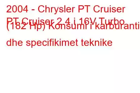 2004 - Chrysler PT Cruiser
PT Cruiser 2.4 i 16V Turbo (182 Hp) Konsumi i karburantit dhe specifikimet teknike