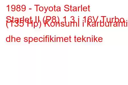 1989 - Toyota Starlet
Starlet II (P8) 1.3 i 16V Turbo (135 Hp) Konsumi i karburantit dhe specifikimet teknike