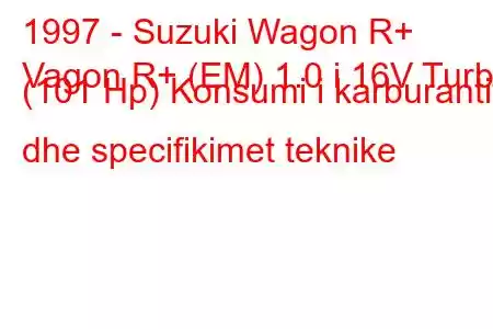 1997 - Suzuki Wagon R+
Vagon R+ (EM) 1.0 i 16V Turbo (101 Hp) Konsumi i karburantit dhe specifikimet teknike