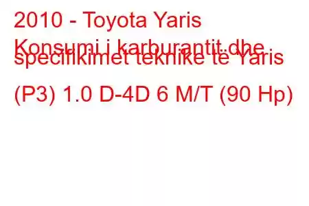 2010 - Toyota Yaris
Konsumi i karburantit dhe specifikimet teknike të Yaris (P3) 1.0 D-4D 6 M/T (90 Hp)