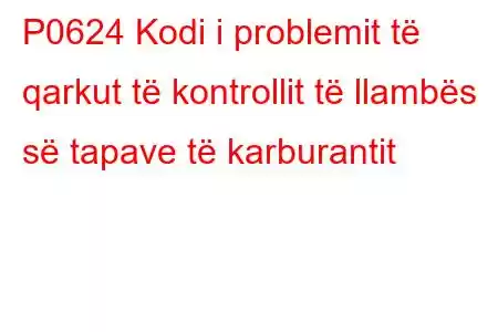 P0624 Kodi i problemit të qarkut të kontrollit të llambës së tapave të karburantit