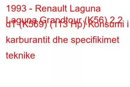 1993 - Renault Laguna
Laguna Grandtour (K56) 2.2 dT (K569) (113 Hp) Konsumi i karburantit dhe specifikimet teknike