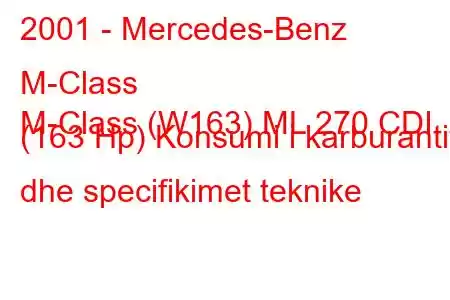 2001 - Mercedes-Benz M-Class
M-Class (W163) ML 270 CDI (163 Hp) Konsumi i karburantit dhe specifikimet teknike