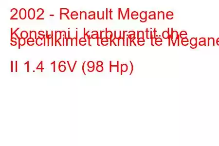 2002 - Renault Megane
Konsumi i karburantit dhe specifikimet teknike të Megane II 1.4 16V (98 Hp)