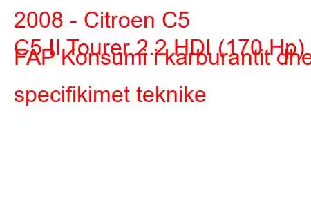 2008 - Citroen C5
C5 II Tourer 2.2 HDI (170 Hp) FAP Konsumi i karburantit dhe specifikimet teknike