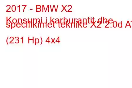 2017 - BMW X2
Konsumi i karburantit dhe specifikimet teknike X2 2.0d AT (231 Hp) 4x4