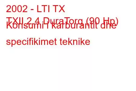 2002 - LTI TX
TXII 2.4 DuraTorq (90 Hp) Konsumi i karburantit dhe specifikimet teknike