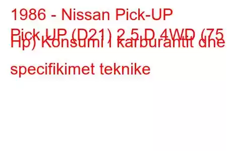 1986 - Nissan Pick-UP
Pick UP (D21) 2.5 D 4WD (75 Hp) Konsumi i karburantit dhe specifikimet teknike