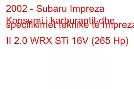 2002 - Subaru Impreza
Konsumi i karburantit dhe specifikimet teknike të Impreza II 2.0 WRX STi 16V (265 Hp)