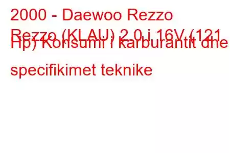 2000 - Daewoo Rezzo
Rezzo (KLAU) 2.0 i 16V (121 Hp) Konsumi i karburantit dhe specifikimet teknike