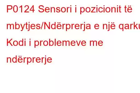 P0124 Sensori i pozicionit të mbytjes/Ndërprerja e një qarku Kodi i problemeve me ndërprerje