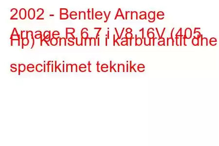 2002 - Bentley Arnage
Arnage R 6.7 i V8 16V (405 Hp) Konsumi i karburantit dhe specifikimet teknike