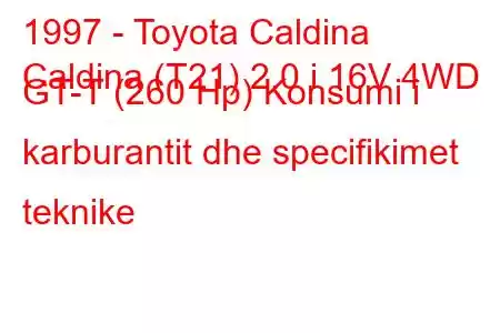 1997 - Toyota Caldina
Caldina (T21) 2.0 i 16V 4WD GT-T (260 Hp) Konsumi i karburantit dhe specifikimet teknike