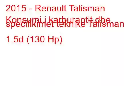 2015 - Renault Talisman
Konsumi i karburantit dhe specifikimet teknike Talisman 1.5d (130 Hp)