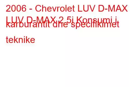 2006 - Chevrolet LUV D-MAX
LUV D-MAX 2.5i Konsumi i karburantit dhe specifikimet teknike