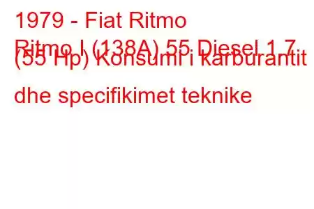 1979 - Fiat Ritmo
Ritmo I (138A) 55 Diesel 1.7 (55 Hp) Konsumi i karburantit dhe specifikimet teknike