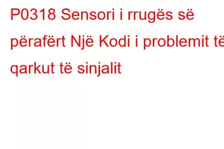 P0318 Sensori i rrugës së përafërt Një Kodi i problemit të qarkut të sinjalit