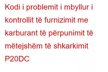 Kodi i problemit i mbyllur i kontrollit të furnizimit me karburant të përpunimit të mëtejshëm të shkarkimit P20DC