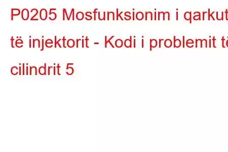 P0205 Mosfunksionim i qarkut të injektorit - Kodi i problemit të cilindrit 5