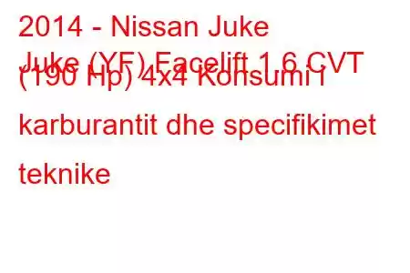 2014 - Nissan Juke
Juke (YF) Facelift 1.6 CVT (190 Hp) 4x4 Konsumi i karburantit dhe specifikimet teknike