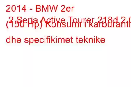 2014 - BMW 2er 2 Seria Active Tourer 218d 2.0 (150 Hp) Konsumi i karburantit dhe specifikimet teknike