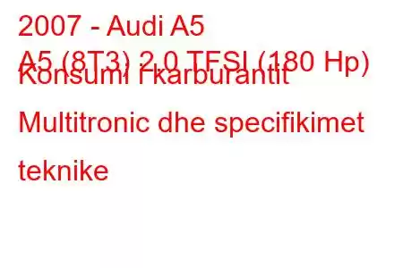 2007 - Audi A5
A5 (8T3) 2.0 TFSI (180 Hp) Konsumi i karburantit Multitronic dhe specifikimet teknike