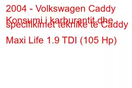 2004 - Volkswagen Caddy
Konsumi i karburantit dhe specifikimet teknike të Caddy Maxi Life 1.9 TDI (105 Hp)