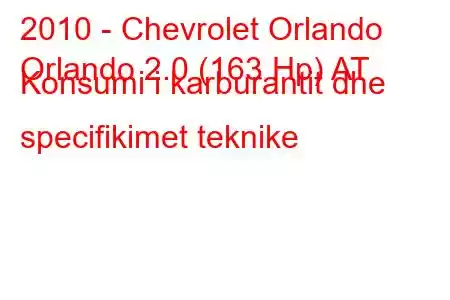 2010 - Chevrolet Orlando
Orlando 2.0 (163 Hp) AT Konsumi i karburantit dhe specifikimet teknike