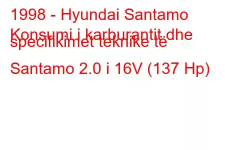 1998 - Hyundai Santamo
Konsumi i karburantit dhe specifikimet teknike të Santamo 2.0 i 16V (137 Hp)