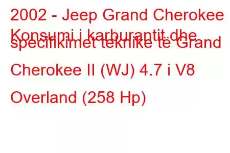 2002 - Jeep Grand Cherokee
Konsumi i karburantit dhe specifikimet teknike të Grand Cherokee II (WJ) 4.7 i V8 Overland (258 Hp)