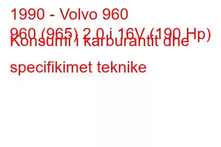 1990 - Volvo 960
960 (965) 2.0 i 16V (190 Hp) Konsumi i karburantit dhe specifikimet teknike