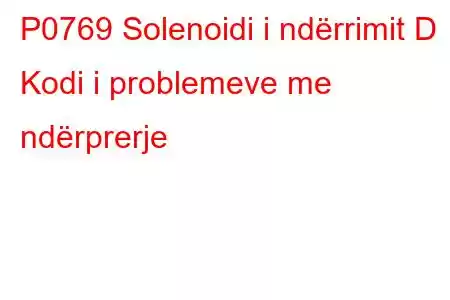 P0769 Solenoidi i ndërrimit D Kodi i problemeve me ndërprerje