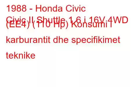 1988 - Honda Civic
Civic II Shuttle 1.6 i 16V 4WD (EE4) (110 Hp) Konsumi i karburantit dhe specifikimet teknike