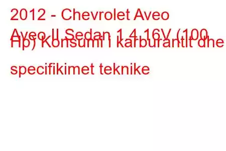 2012 - Chevrolet Aveo
Aveo II Sedan 1.4 16V (100 Hp) Konsumi i karburantit dhe specifikimet teknike