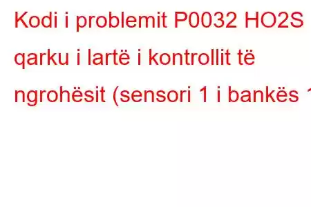 Kodi i problemit P0032 HO2S qarku i lartë i kontrollit të ngrohësit (sensori 1 i bankës 1)