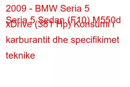 2009 - BMW Seria 5
Seria 5 Sedan (F10) M550d xDrive (381 Hp) Konsumi i karburantit dhe specifikimet teknike